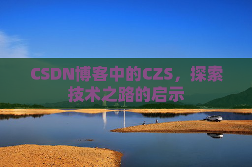 CSDN博客中的CZS，探索技术之路的启示
